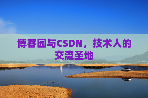博客园与CSDN,技术人的交流圣地 博客园与CSDN,技术人的交流圣地